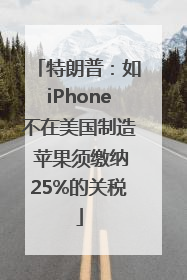 特朗普：如iPhone不在美国制造 苹果须缴纳25%的关税