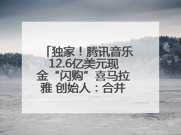 独家！腾讯音乐12.6亿美元现金“闪购”喜马拉雅 创始人：合并胜过单打独斗