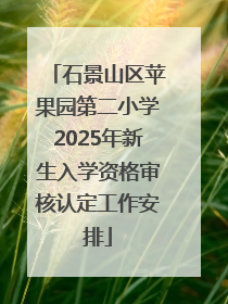石景山区苹果园第二小学2025年新生入学资格审核认定工作安排
