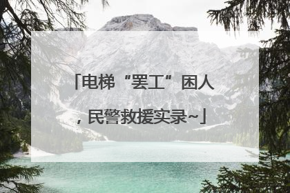 电梯“罢工”困人，民警救援实录~