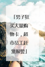 男子狂买大量购物卡，超市员工赶紧报警