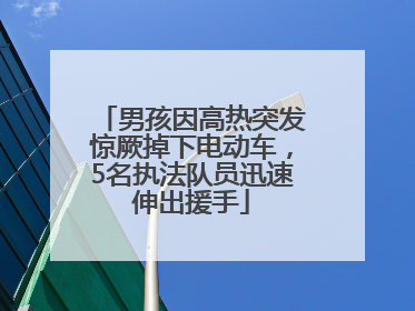 男孩因高热突发惊厥掉下电动车，5名执法队员迅速伸出援手