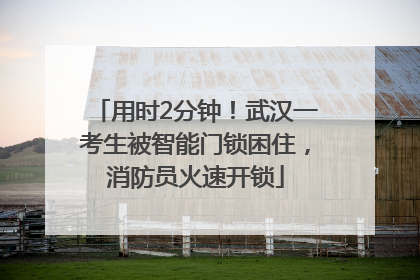 用时2分钟！武汉一考生被智能门锁困住，消防员火速开锁