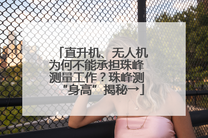 直升机、无人机为何不能承担珠峰测量工作？珠峰测“身高”揭秘→