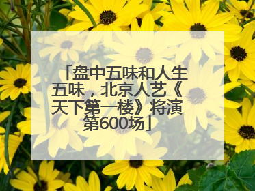 盘中五味和人生五味，北京人艺《天下第一楼》将演第600场