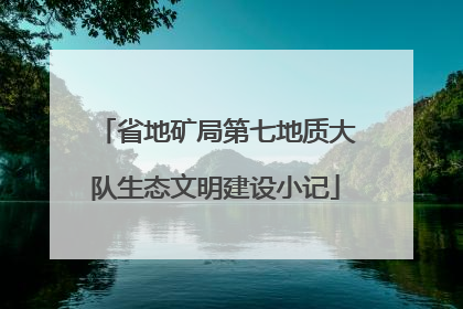 省地矿局第七地质大队生态文明建设小记