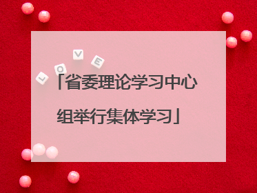省委理论学习中心组举行集体学习