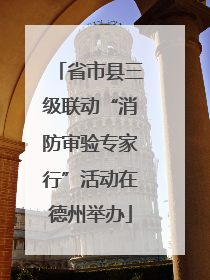 省市县三级联动“消防审验专家行”活动在德州举办