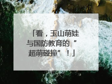 看，玉山萌娃与国防教育的“超萌碰撞”！