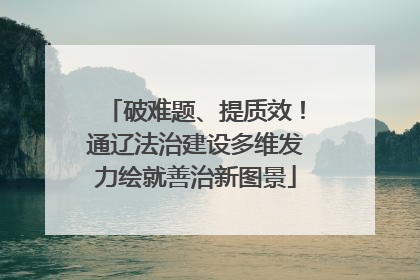 破难题、提质效！通辽法治建设多维发力绘就善治新图景