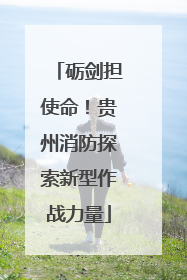 砺剑担使命！贵州消防探索新型作战力量
