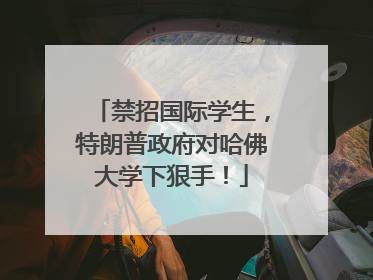 禁招国际学生，特朗普政府对哈佛大学下狠手！