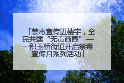 禁毒宣传进楼宇，全民共建“无毒商圈”——积玉桥街道开启禁毒宣传月系列活动