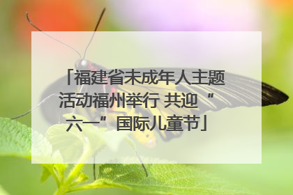 福建省未成年人主题活动福州举行 共迎“六一”国际儿童节