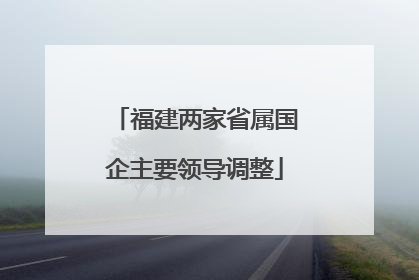 福建两家省属国企主要领导调整