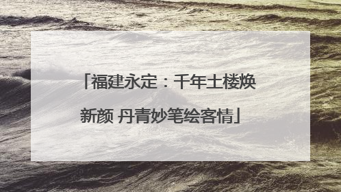 福建永定：千年土楼焕新颜 丹青妙笔绘客情
