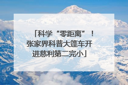 科学“零距离”！张家界科普大篷车开进慈利第二完小