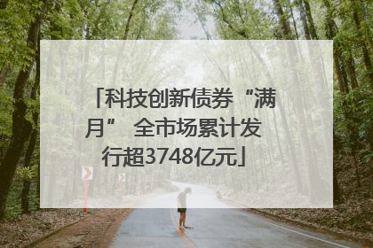 科技创新债券“满月” 全市场累计发行超3748亿元