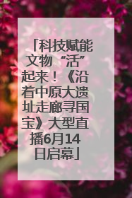科技赋能文物“活”起来！《沿着中原大遗址走廊寻国宝》大型直播6月14日启幕