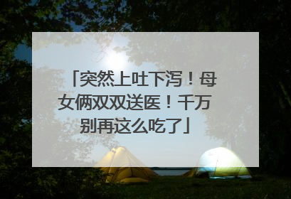 突然上吐下泻！母女俩双双送医！千万别再这么吃了