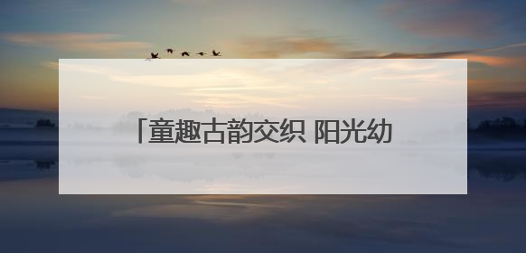 童趣古韵交织 阳光幼儿园亲子游园会庆双节