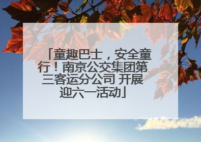 童趣巴士，安全童行！南京公交集团第三客运分公司 开展迎六一活动