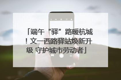 端午“驿”路暖杭城！文一西路驿站焕新升级 守护城市劳动者