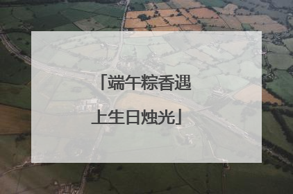 端午粽香遇上生日烛光