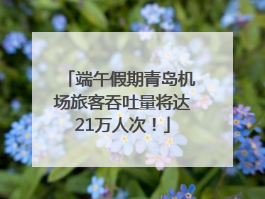 端午假期青岛机场旅客吞吐量将达21万人次！