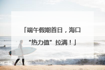 端午假期首日，海口“热力值”拉满！