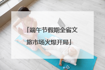 端午节假期全省文旅市场火爆开局