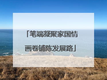 笔端凝聚家国情  画卷铺陈发展路