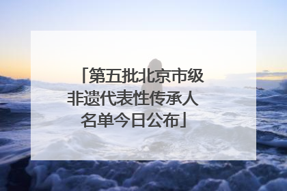 第五批北京市级非遗代表性传承人名单今日公布