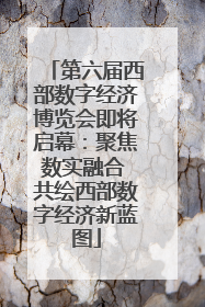 第六届西部数字经济博览会即将启幕：聚焦数实融合 共绘西部数字经济新蓝图