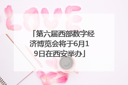 第六届西部数字经济博览会将于6月19日在西安举办