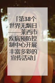 第38个世界无烟日——莱西市疾病预防控制中心开展丰富多彩的宣传活动