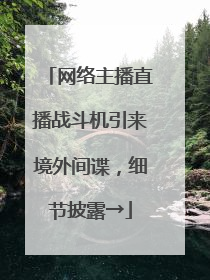 网络主播直播战斗机引来境外间谍，细节披露→