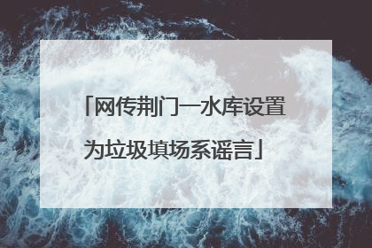 网传荆门一水库设置为垃圾填场系谣言