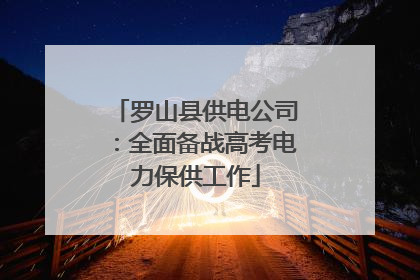罗山县供电公司：全面备战高考电力保供工作