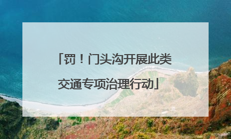 罚！门头沟开展此类交通专项治理行动