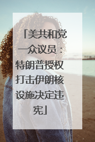 美共和党一众议员：特朗普授权打击伊朗核设施决定违宪