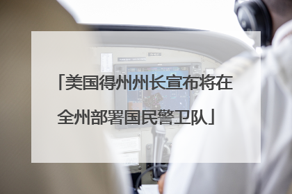 美国得州州长宣布将在全州部署国民警卫队
