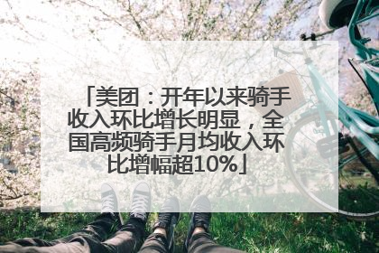 美团：开年以来骑手收入环比增长明显，全国高频骑手月均收入环比增幅超10%