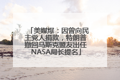 美媒爆：因曾向民主党人捐款，特朗普撤回马斯克盟友出任NASA局长提名