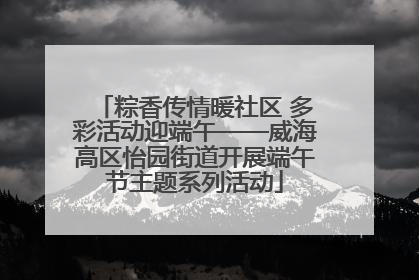 粽香传情暖社区 多彩活动迎端午——威海高区怡园街道开展端午节主题系列活动