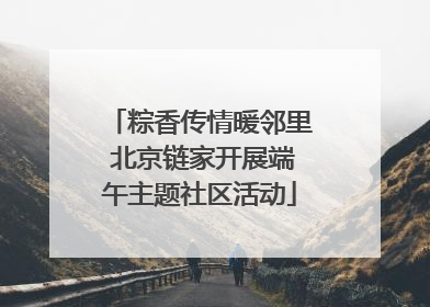 粽香传情暖邻里 北京链家开展端午主题社区活动