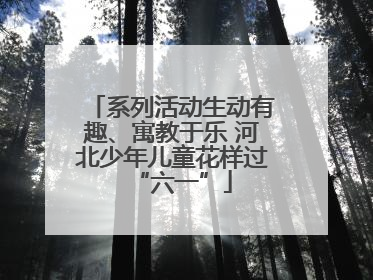系列活动生动有趣、寓教于乐 河北少年儿童花样过“六一”