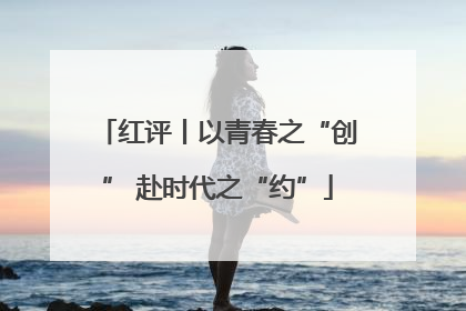 红评丨以青春之“创” 赴时代之“约”