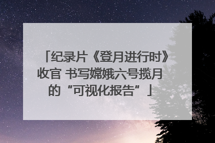 纪录片《登月进行时》收官 书写嫦娥六号揽月的“可视化报告”