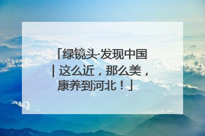 绿镜头·发现中国｜这么近，那么美，康养到河北！